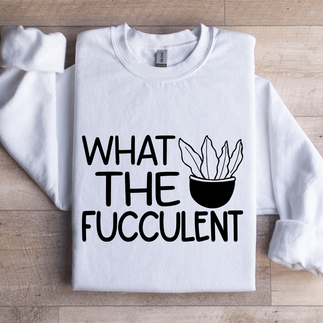 What The Fucculent Sweatshirt