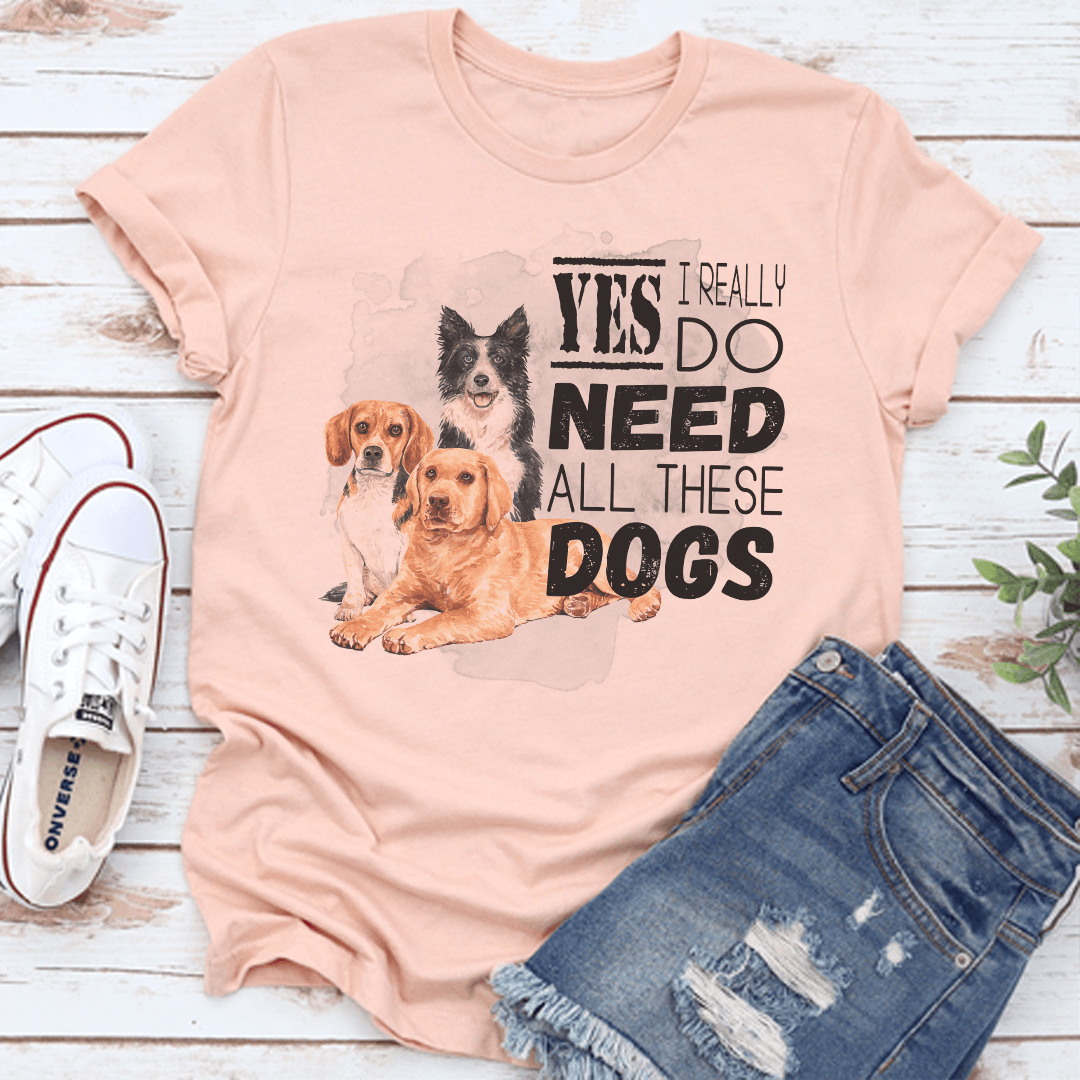 I Really Yes Do Need All These Dogs Tee