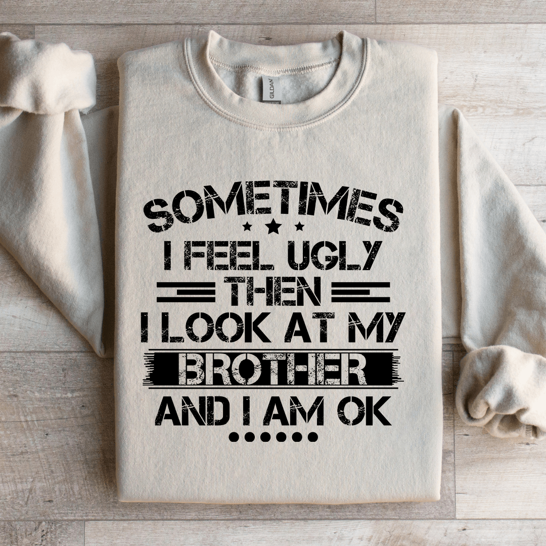 Sometimes I Feel Ugly Then I Look At My Brother Sweatshirt