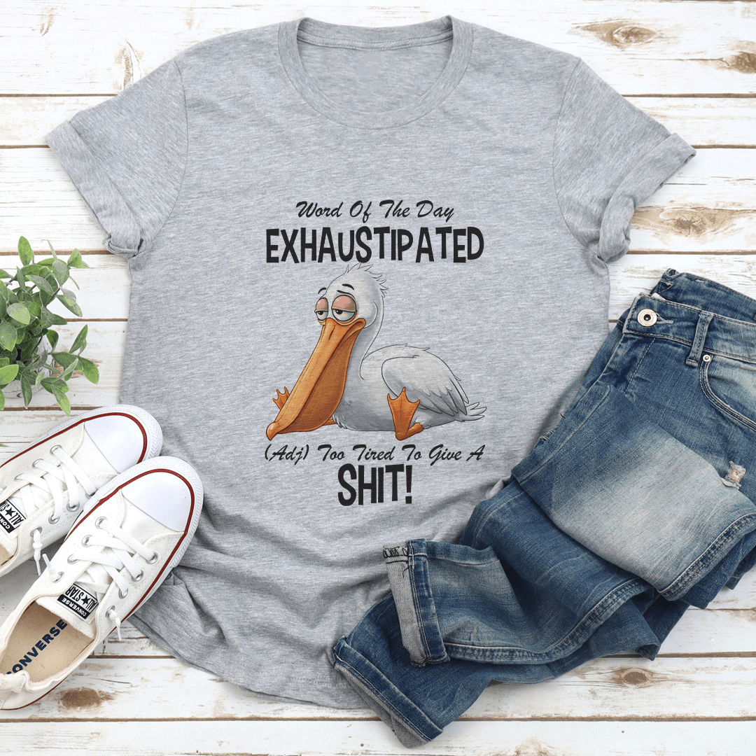 Word Of The Day Exhuastipated Adj Too Tired To Give A S-it Tee