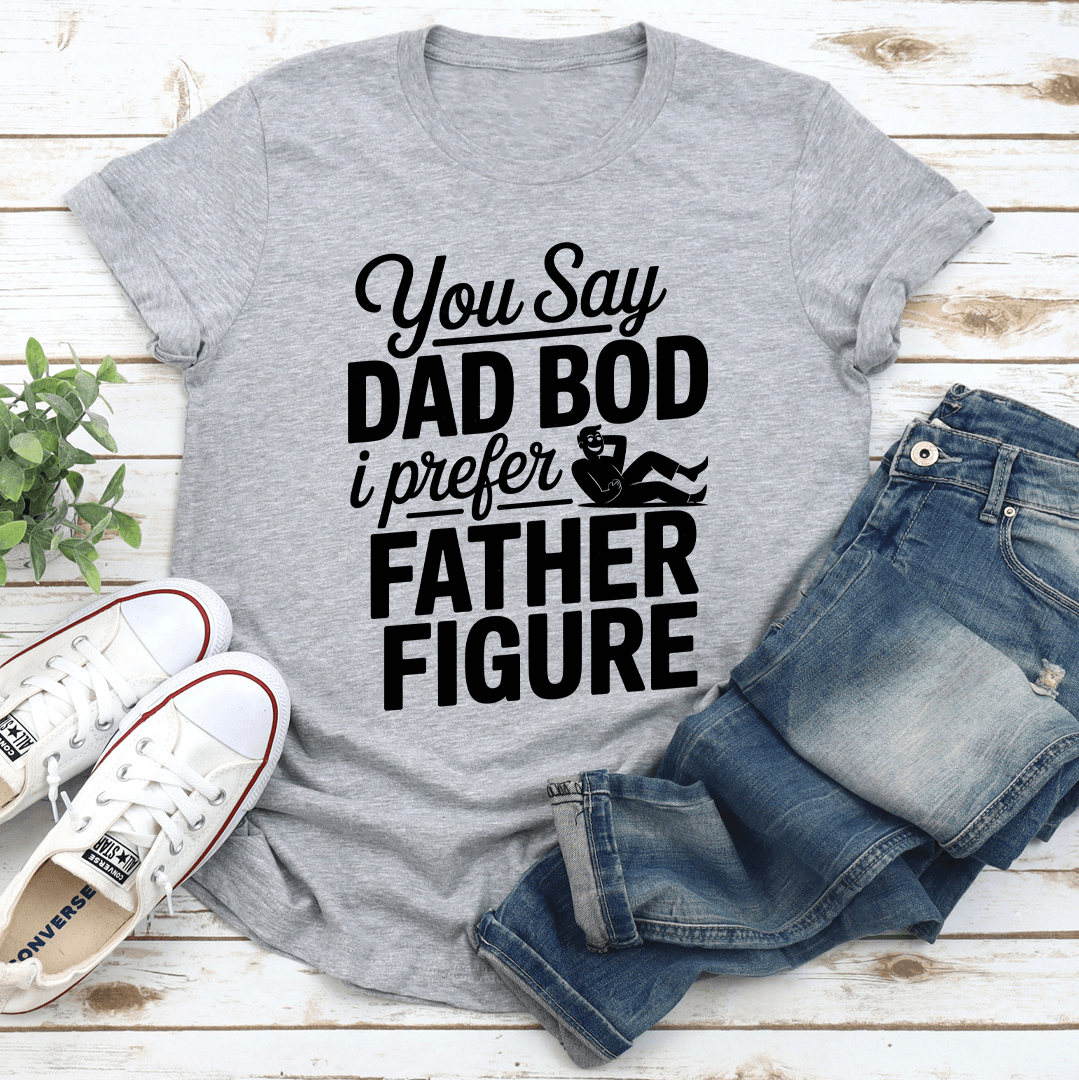 You Say Dad Bod Tee
