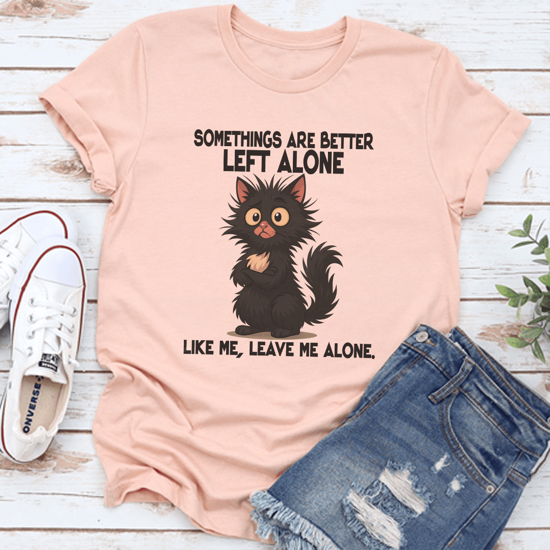 Somethings Are Better Left Alone Like Me Leave Me Alone Like Me Tee