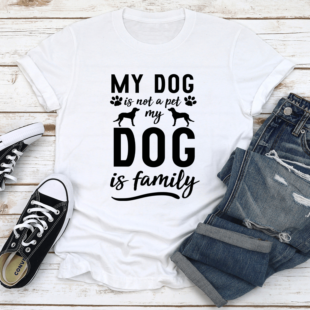 My Dog Is Not A Pet My Dog Is Family Tee