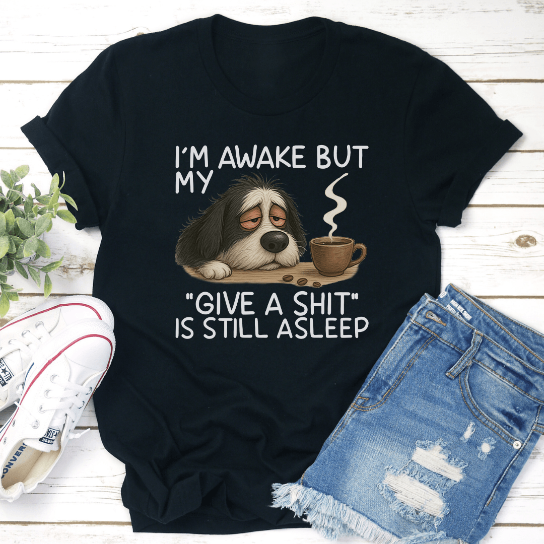 I’m Awake But My Give A S-ht Is Still Asleep Tee
