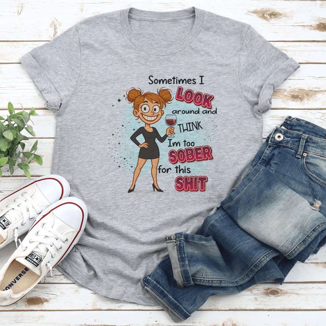 Sometimes I Look Around And Think I'm Too Sober For This S-it Tee