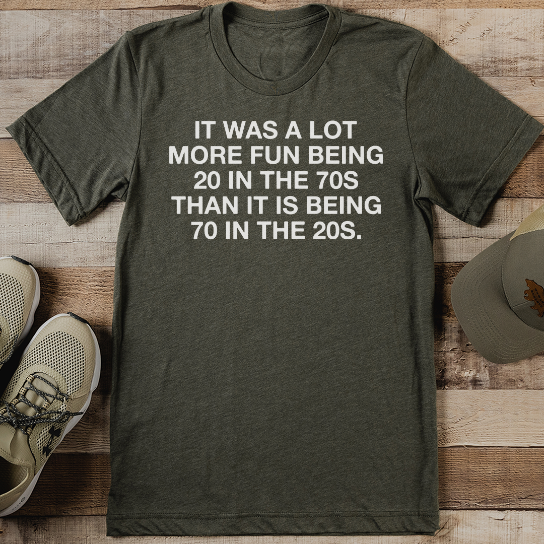 It Was A Lot More Fun Being 20 In The 70s Than It Is Being 70 In The 20s Tee