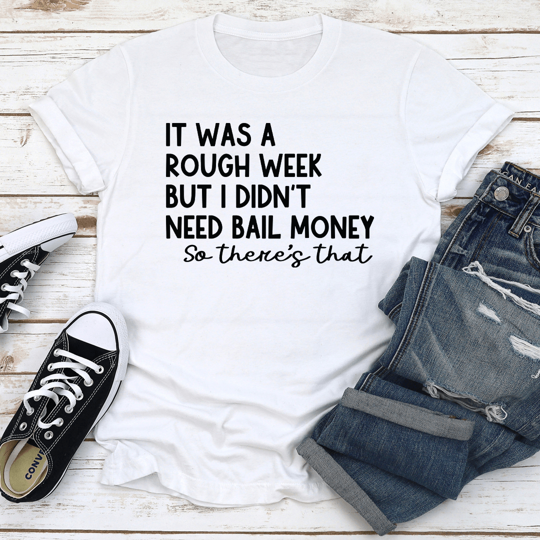 It Was A Rough Week But I Didn't Need Bail Money So There's That Tee
