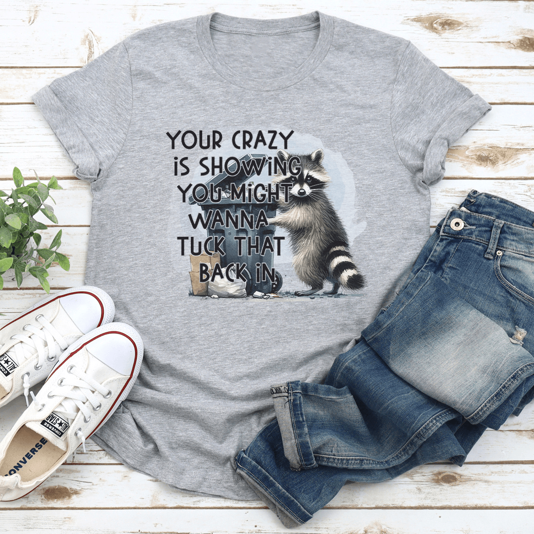 Your Crazy Is Showing You Might Wanna Tuck That Back In Tee