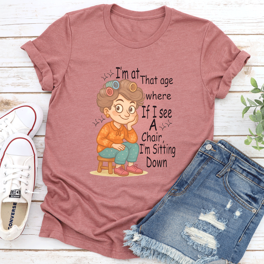 I'm At That Age Where If I See A Chair I'm Sitting Down Tee