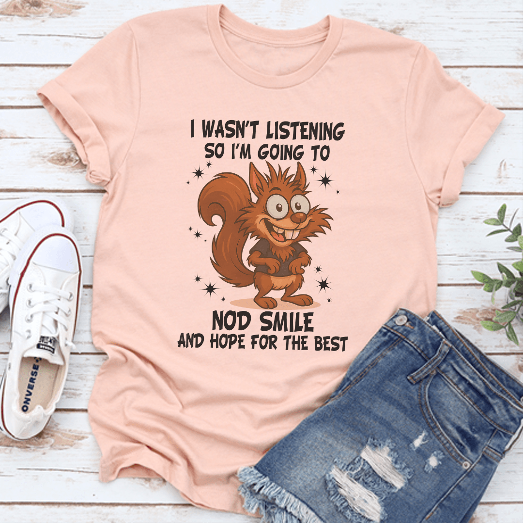 I Wasn't Listening So I'm Going To Nod Smile And Hope For The Best Tee