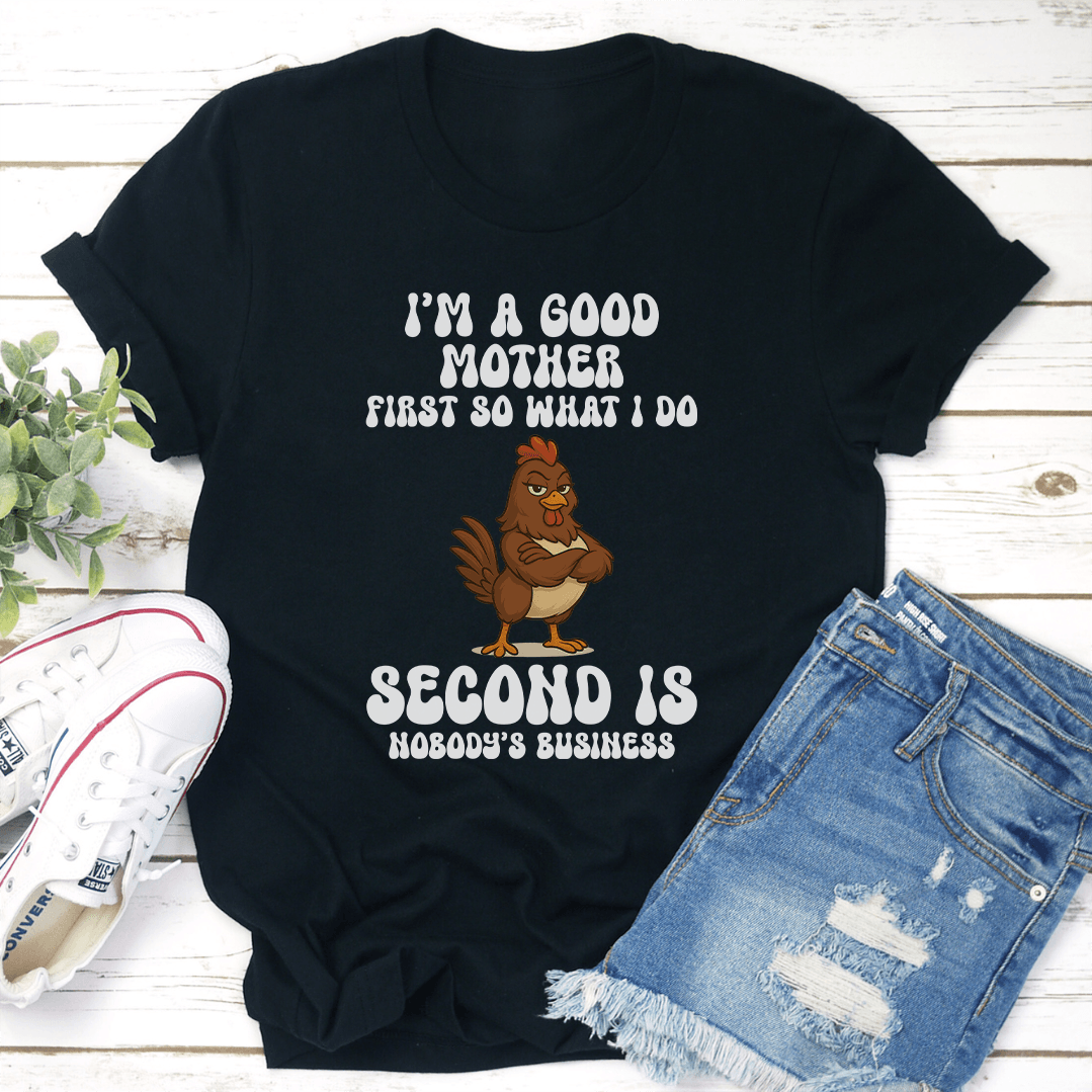 I’m A Good Mother First So What I Do Second Is Nobody's Business Tee