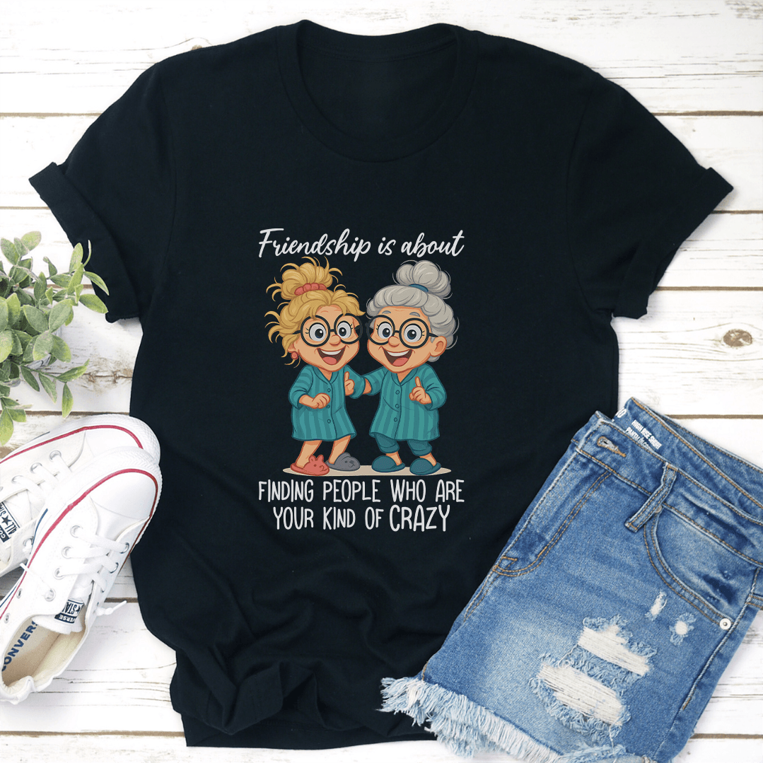 Friendship Is About Finding People Who Are Your Kind Of Crazy Tee