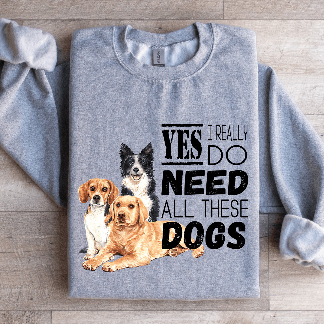 I Really Yes Do Need All These Dogs Sweatshirt