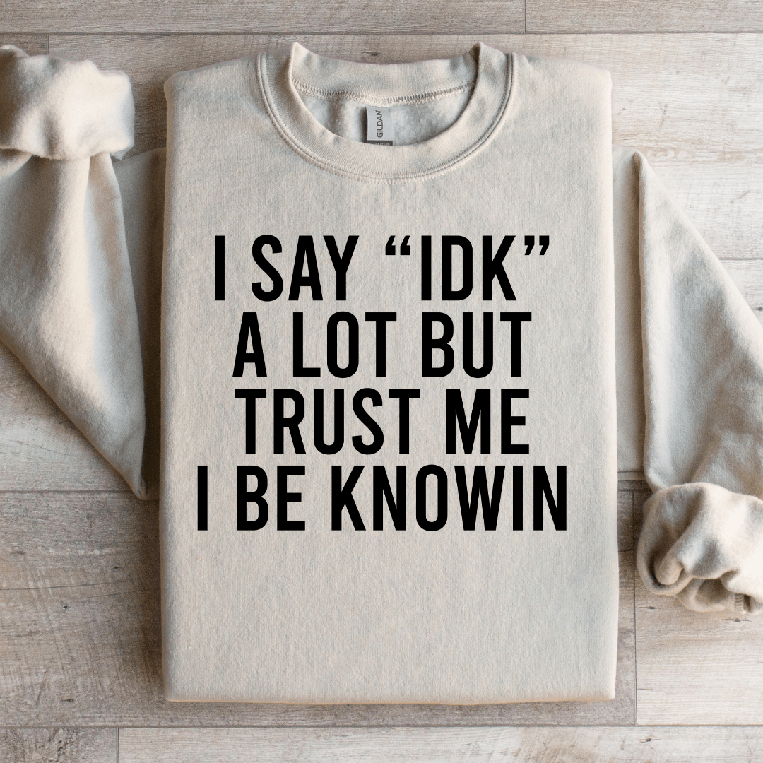 I Say Idk A Lot But Trust Me Sweatshirt