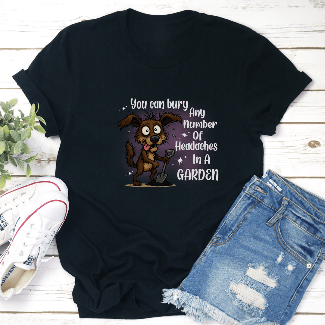 You Can Bury Any Number Of Headaches In A Garden Tee