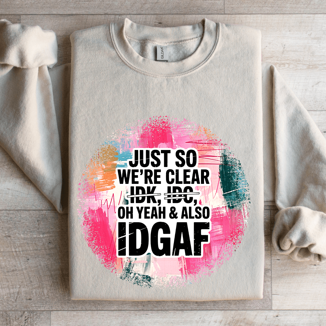 Just So We're IDK IDC Oh Yeah & Also IDGAF Sweatshirt