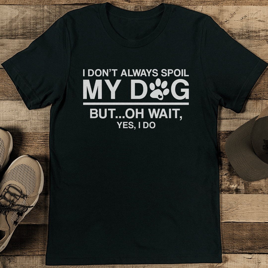 I Don't Always Spoil My Dog But Oh Wait Yes I DO Tee
