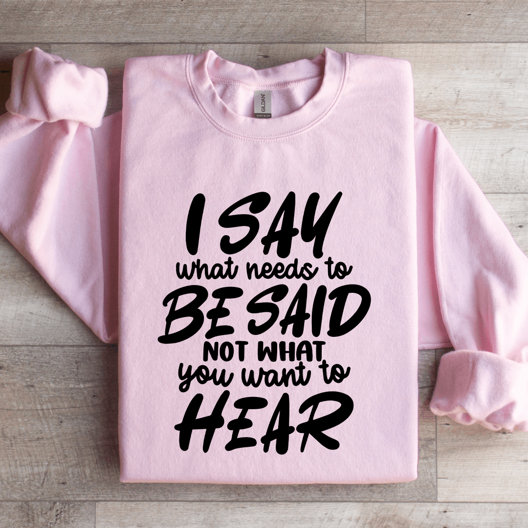 I Say What Needs To Be Said Sweatshirt