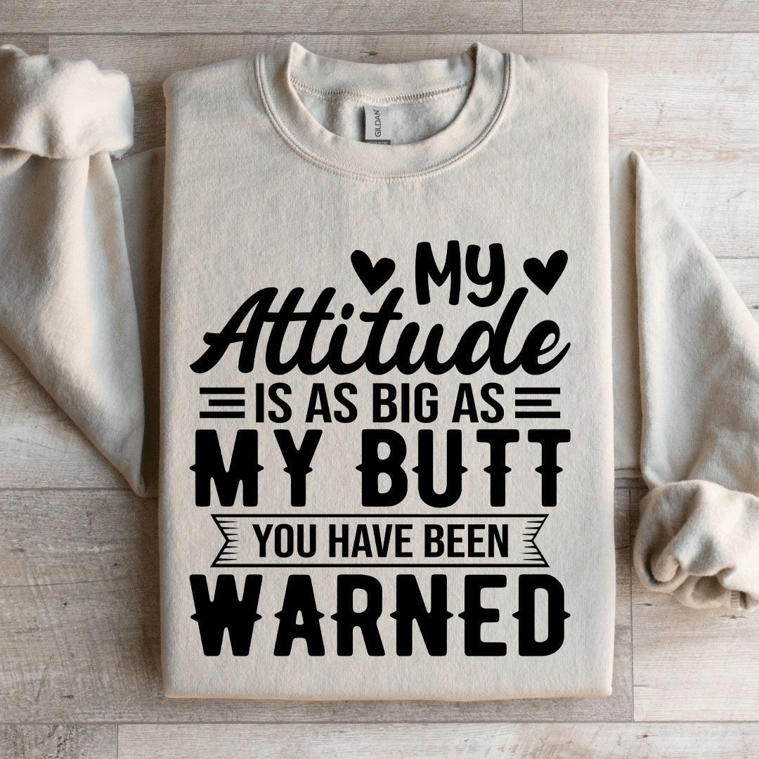My Attitude Is As Big As My Butt You Have Been Warned Sweatshirt