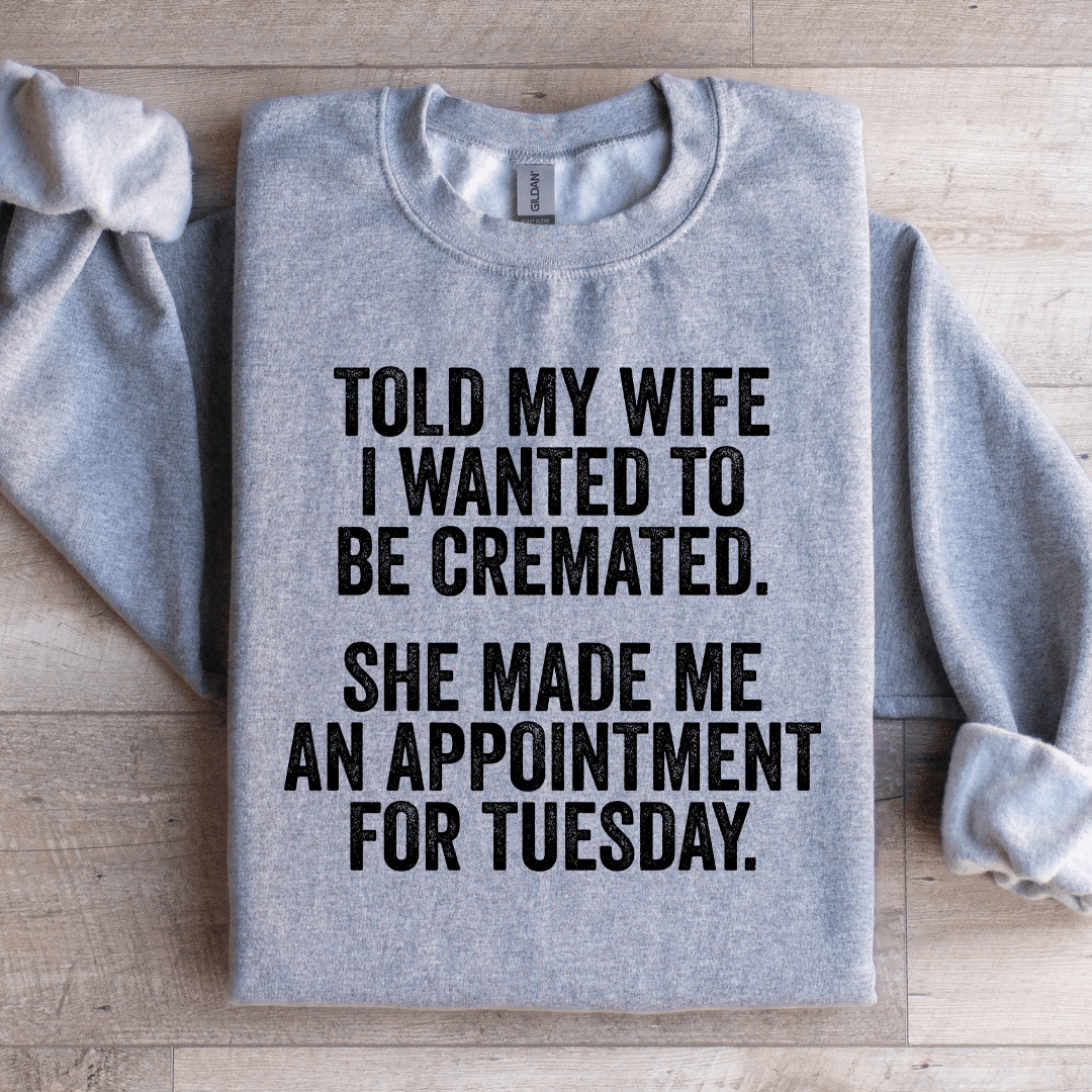 Told My Wife I Wanted To Be Cremated Sweatshirt