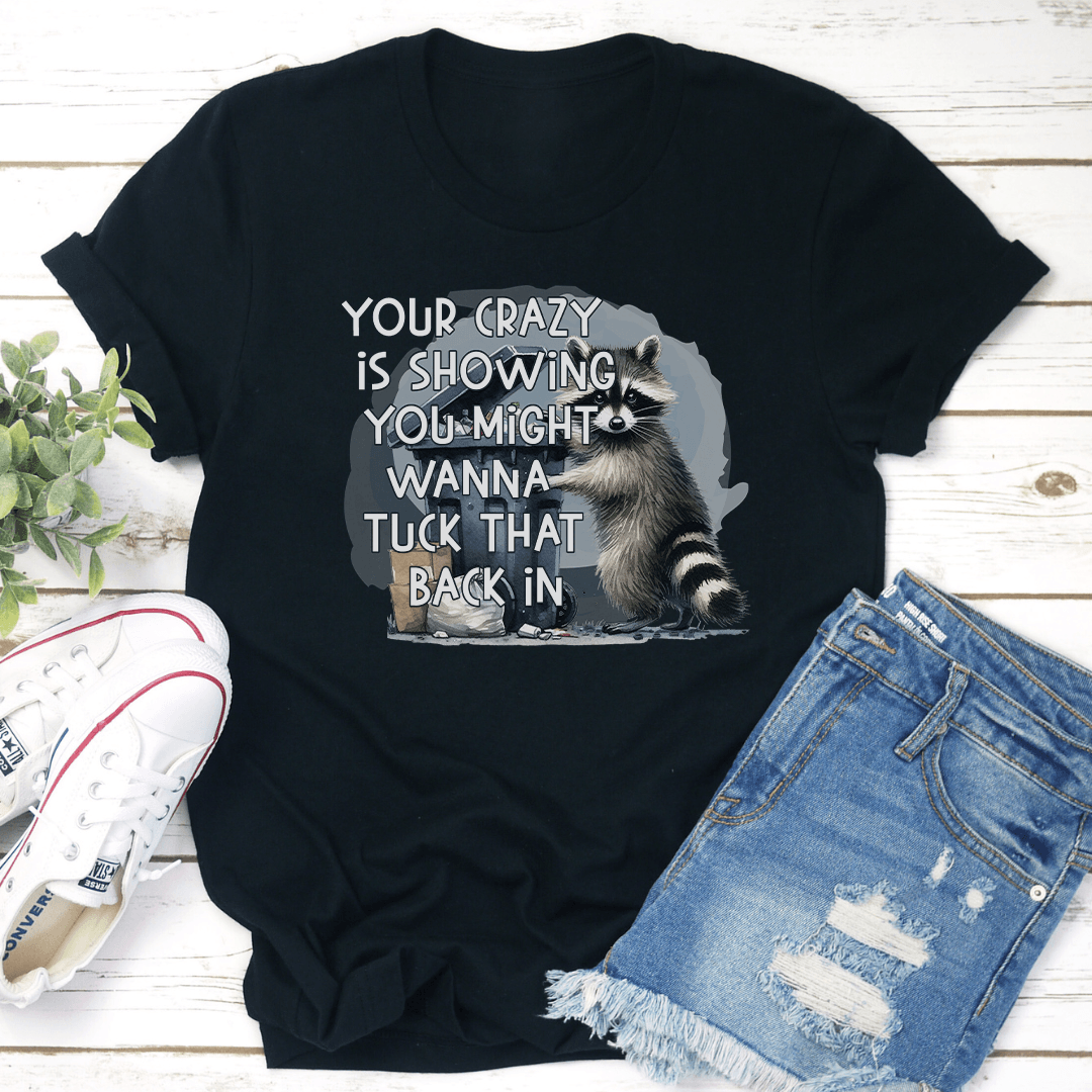 Your Crazy Is Showing You Might Wanna Tuck That Back In Tee