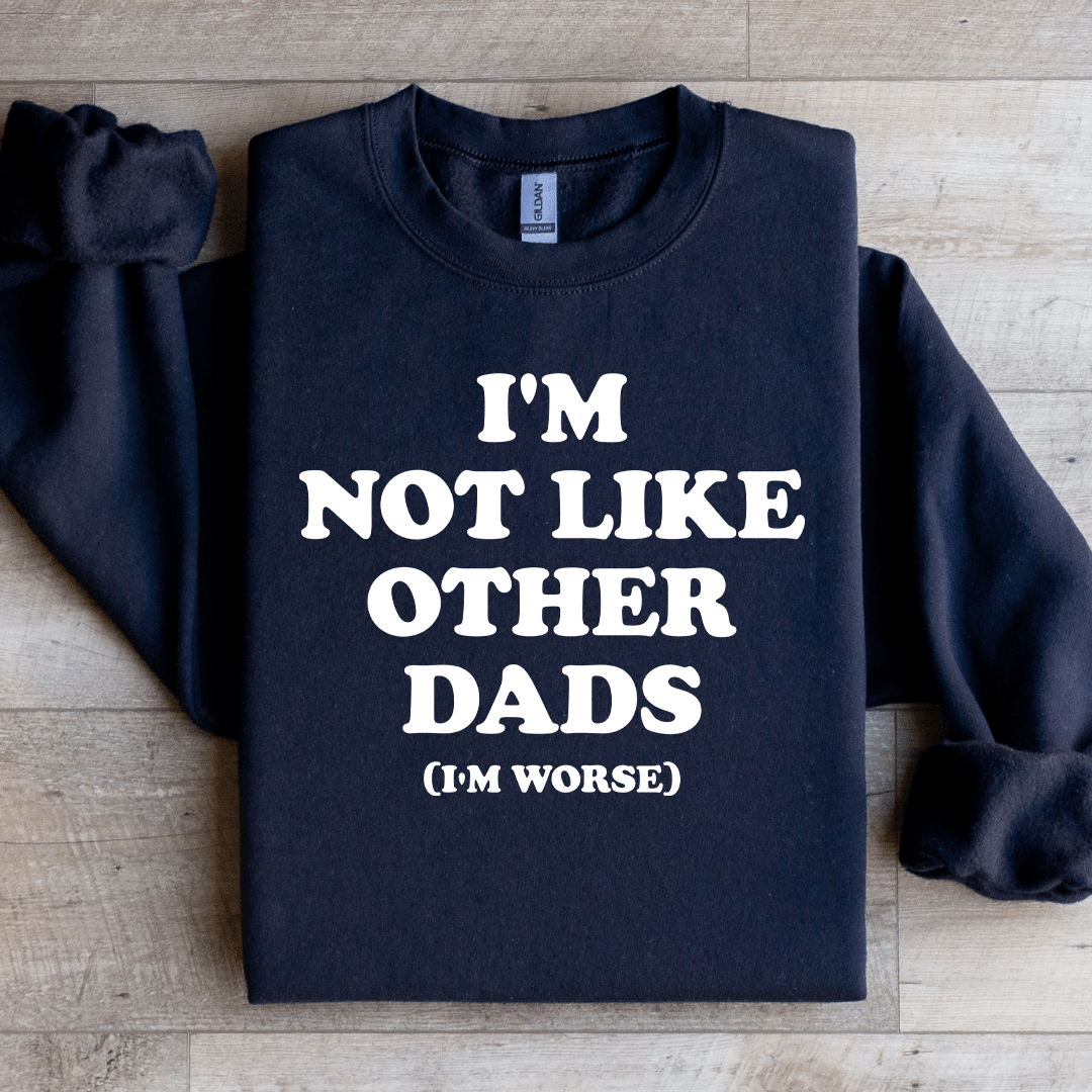 I'm Not Like Other Dads I'm Worse Sweatshirt