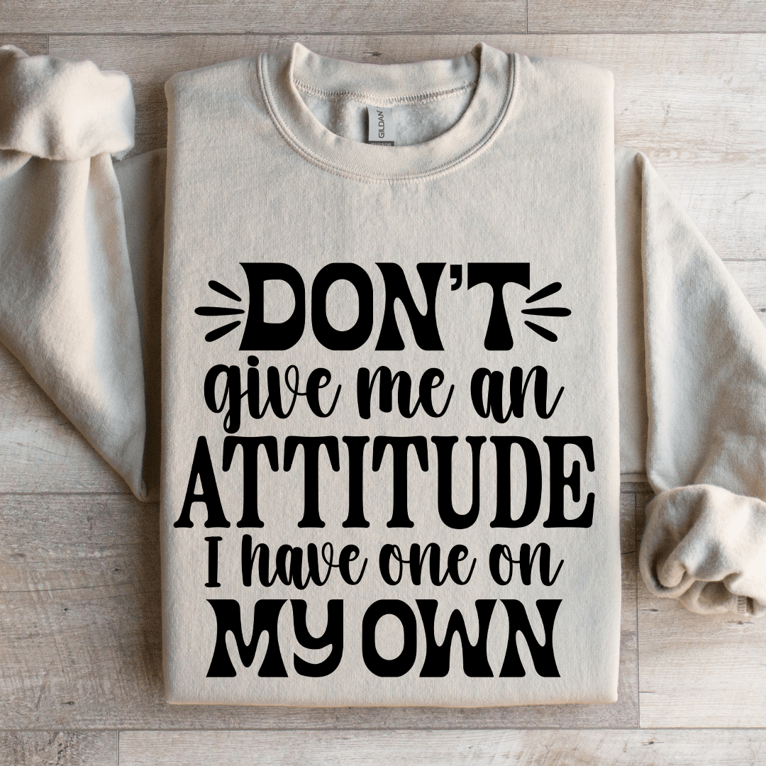 Don't Give Me An Attitude Sweatshirt