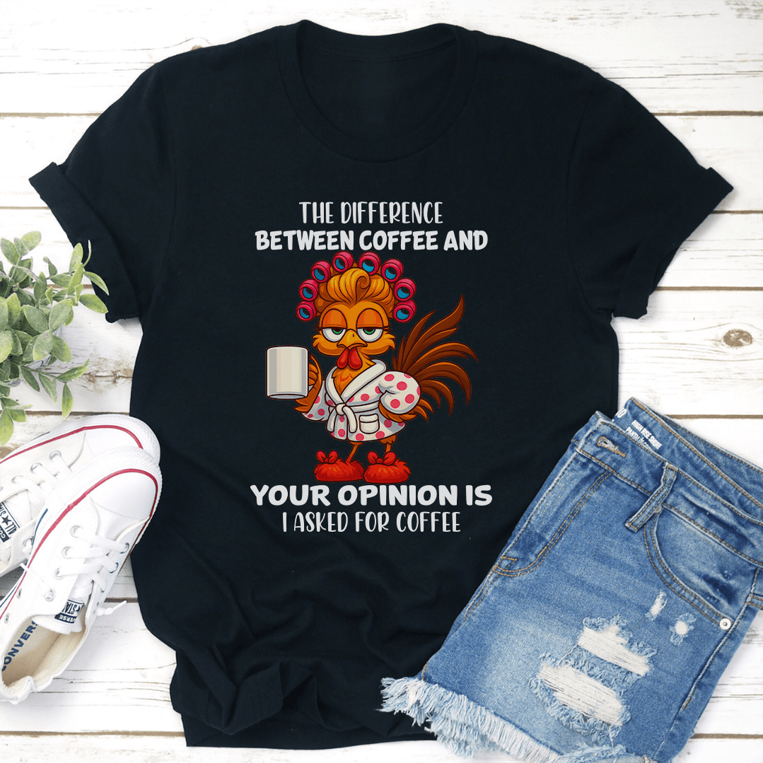 The Difference Between Coffee And Your Opinion Is I Asked For Coffee Tee