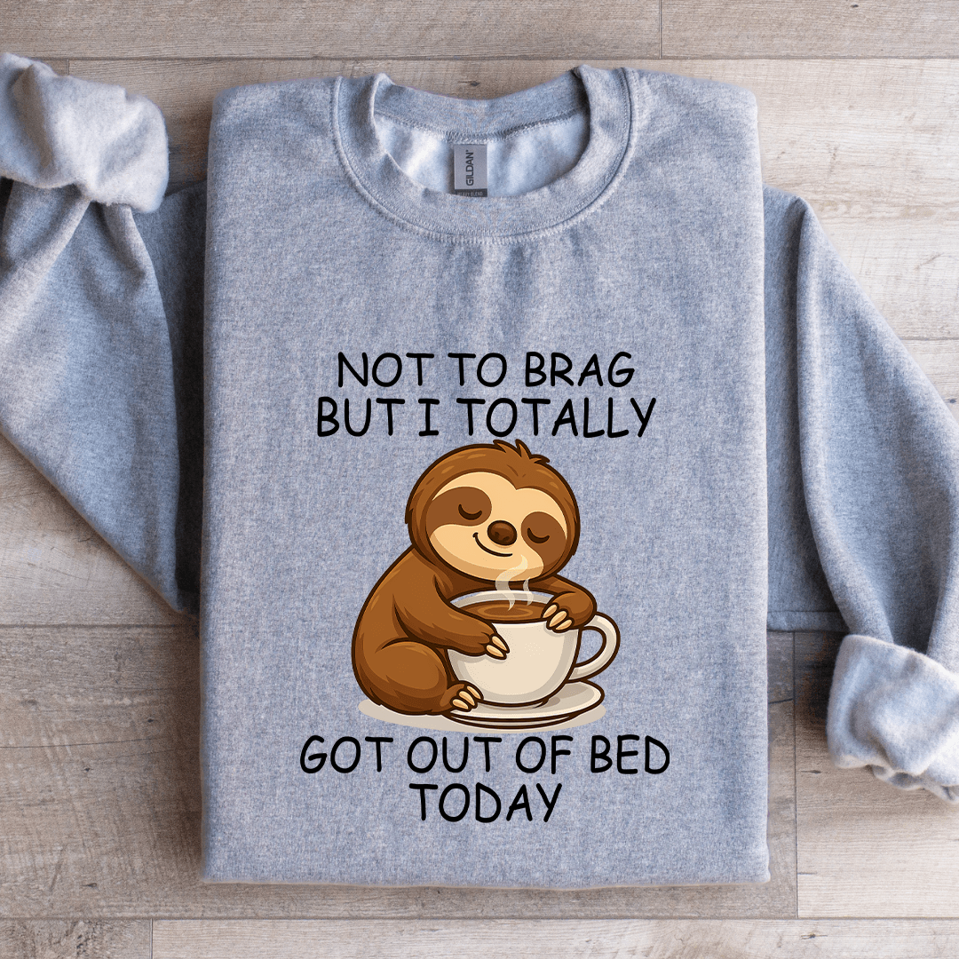 Not To Brag But I Totally Got Out Of Bed Today Sweatshirt