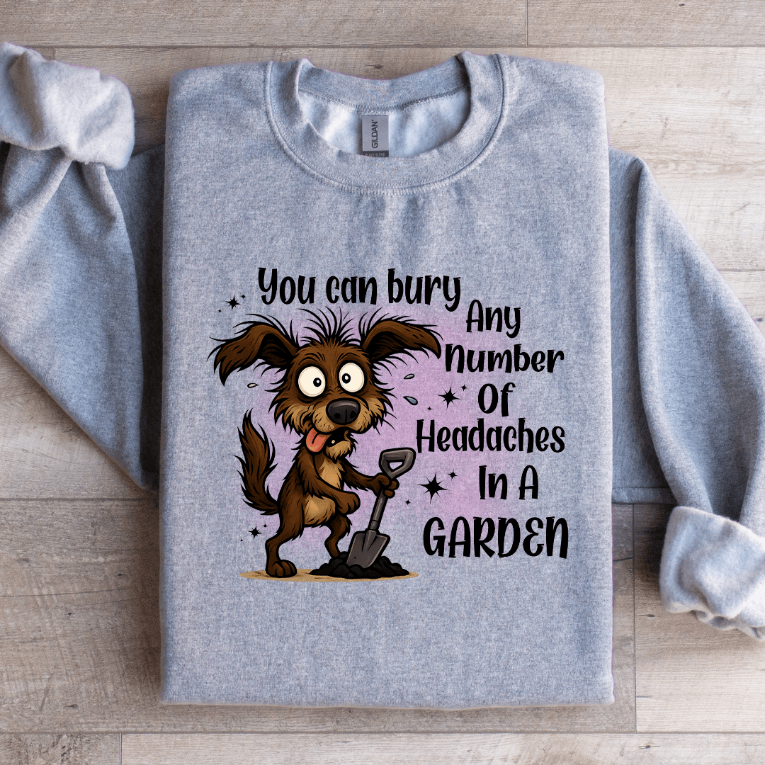 You Can Bury Any Number Of Headaches In A Garden Sweatshirt