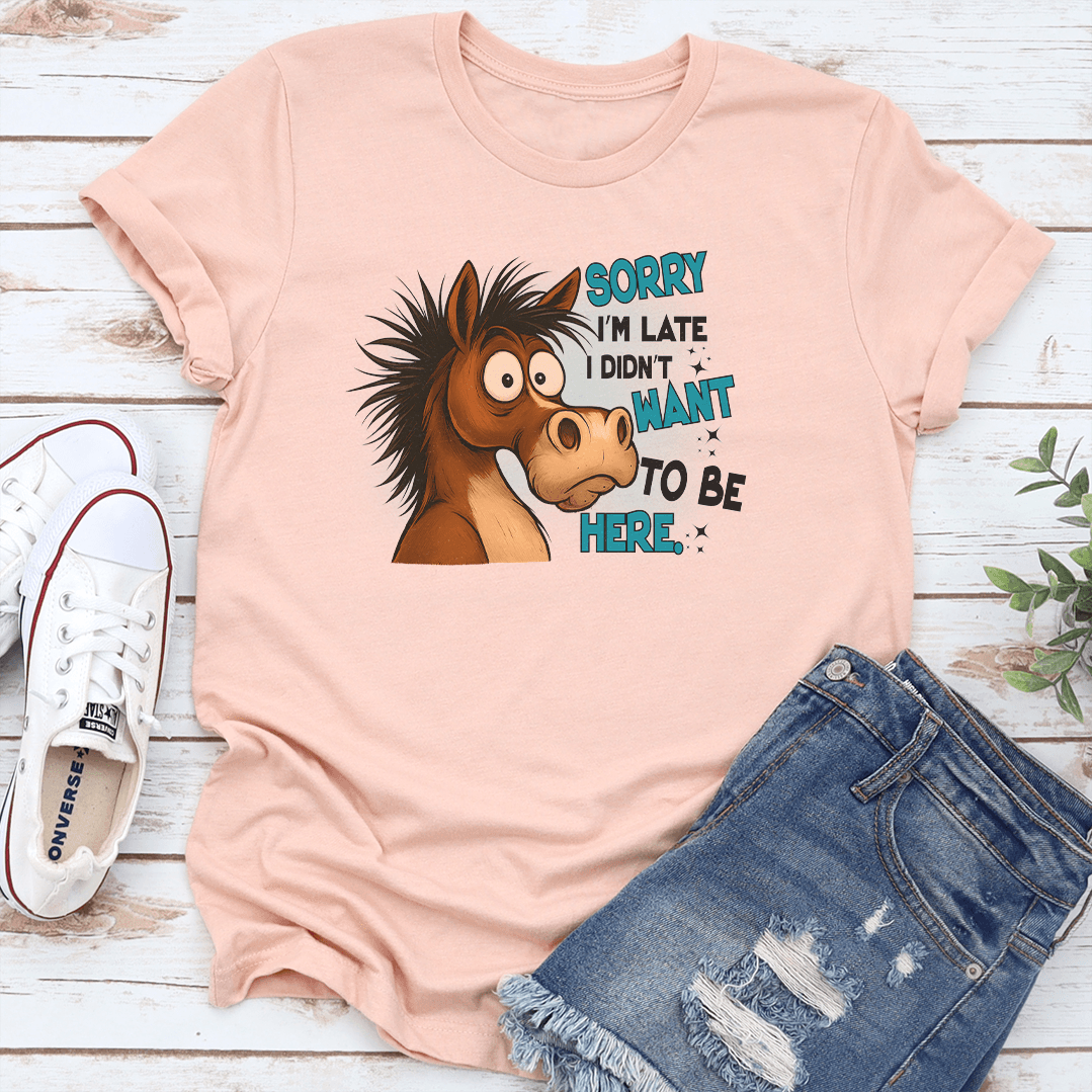 Sorry I'm Late I Didn't Want To Be Here Tee