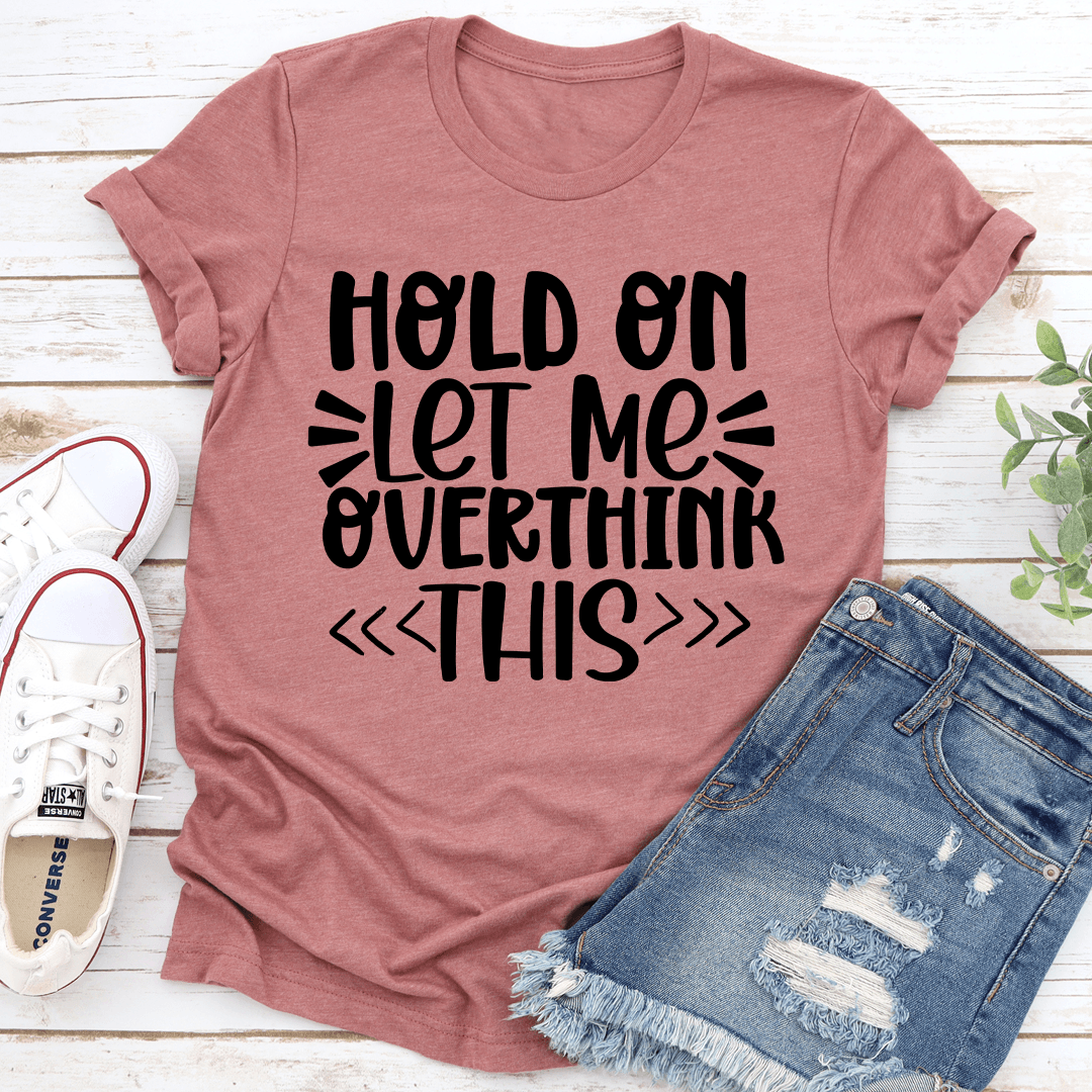 Hold On Let Me Overthink This Tee