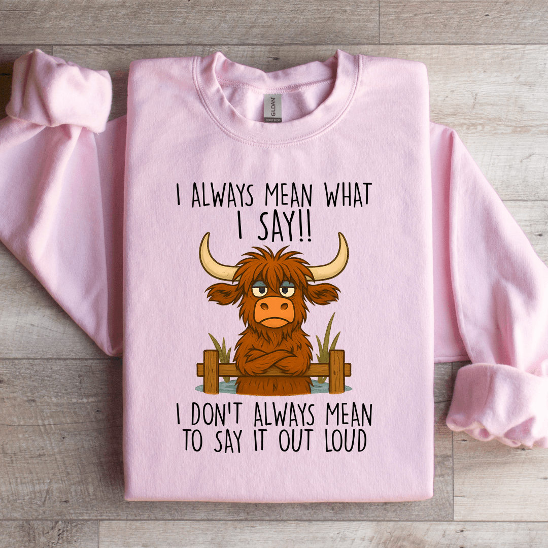 I Always Mean What I Say Sweatshirt