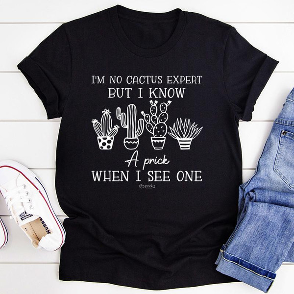 I'm No Cactus Expert But I Know A Prick When I See One Tee