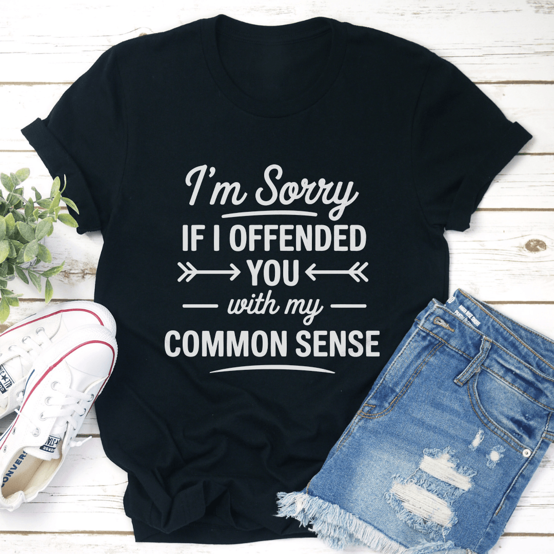 I'm Sorry If I Offended You With My Common Sense Tee