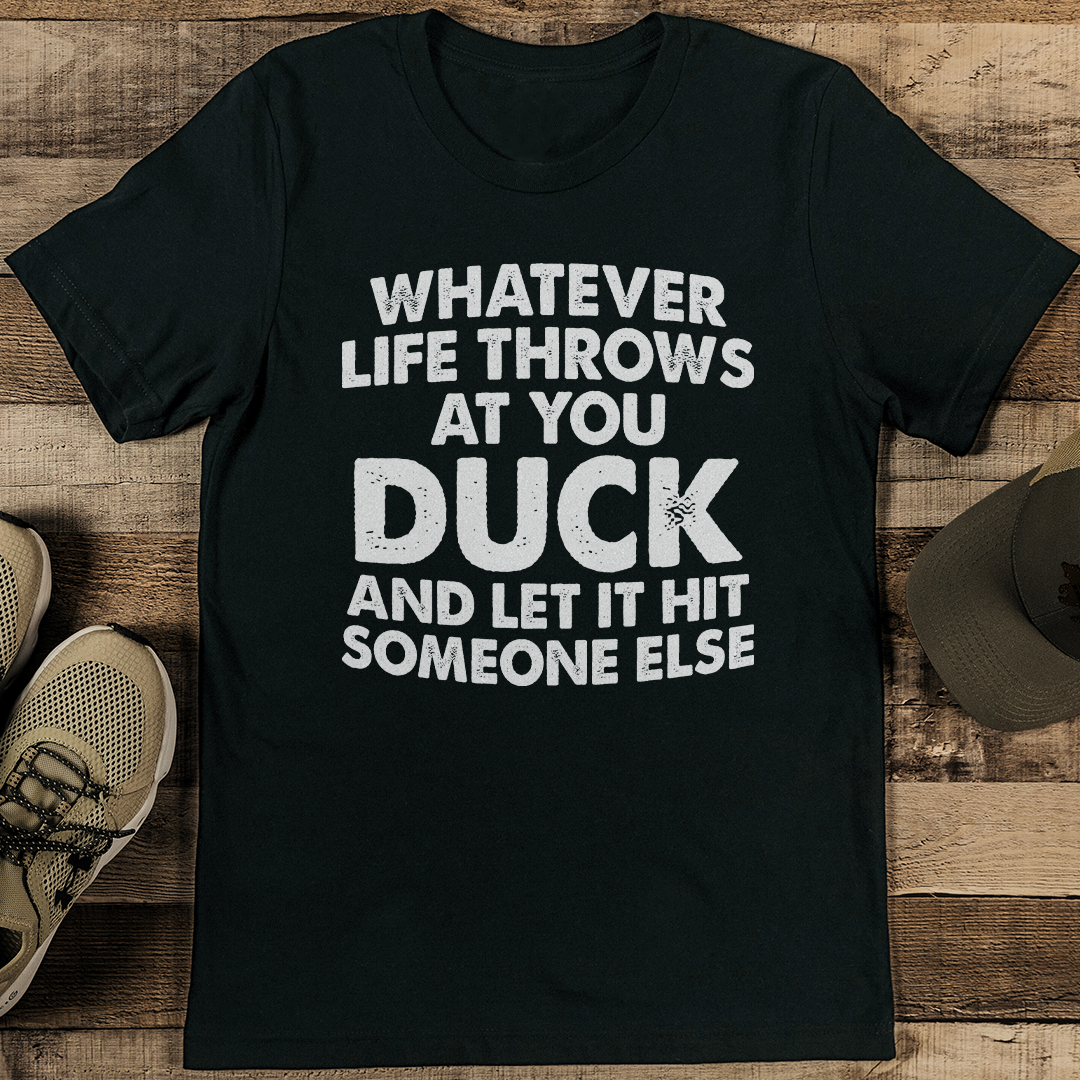 Whatever Life Throws At You Duck And Let It Hit Someone Else Tee