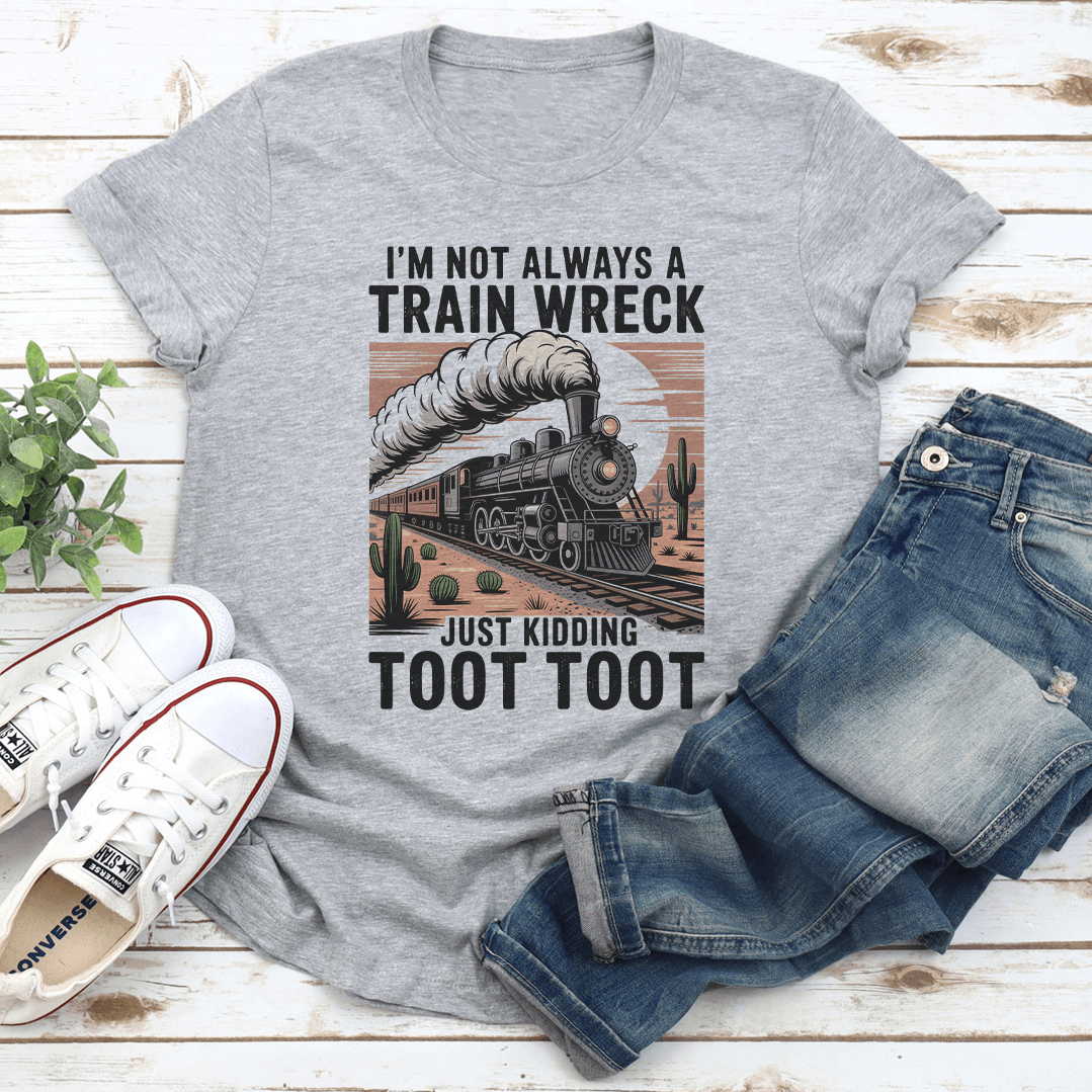 I'm Not Always A Train Wreck Just Kidding Toot Toot Tee