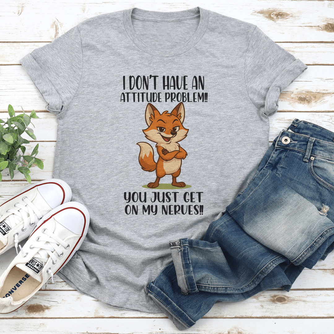 I Don't Have An Attitude Problem You Just Get On My Nerves Tee