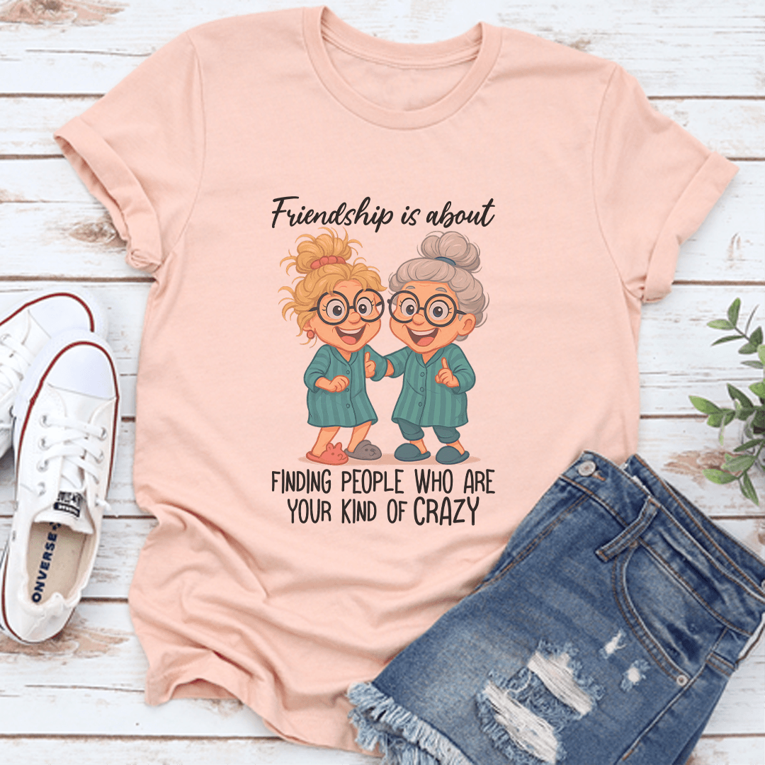 Friendship Is About Finding People Who Are Your Kind Of Crazy Tee