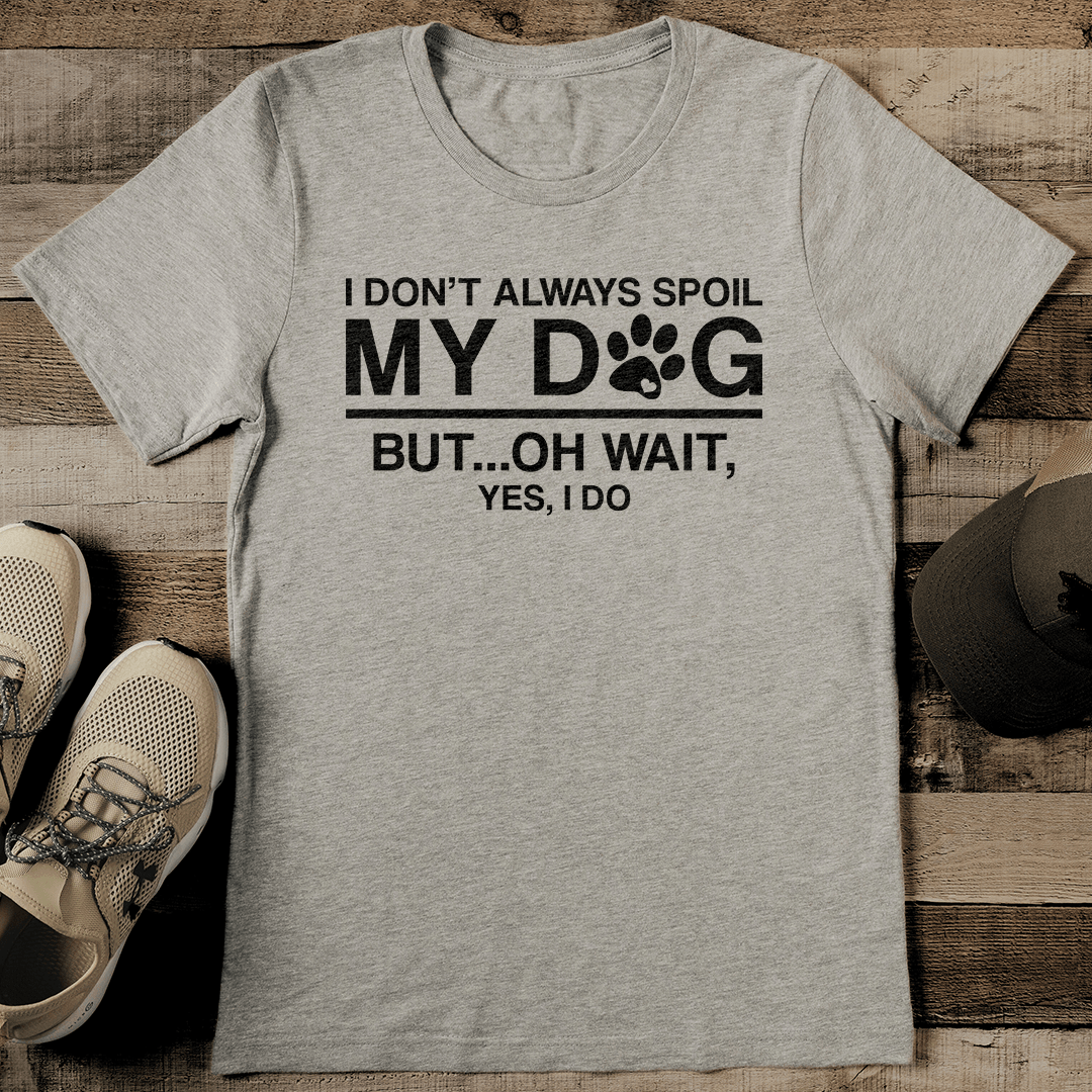 I Don't Always Spoil My Dog But Oh Wait Yes I DO Tee