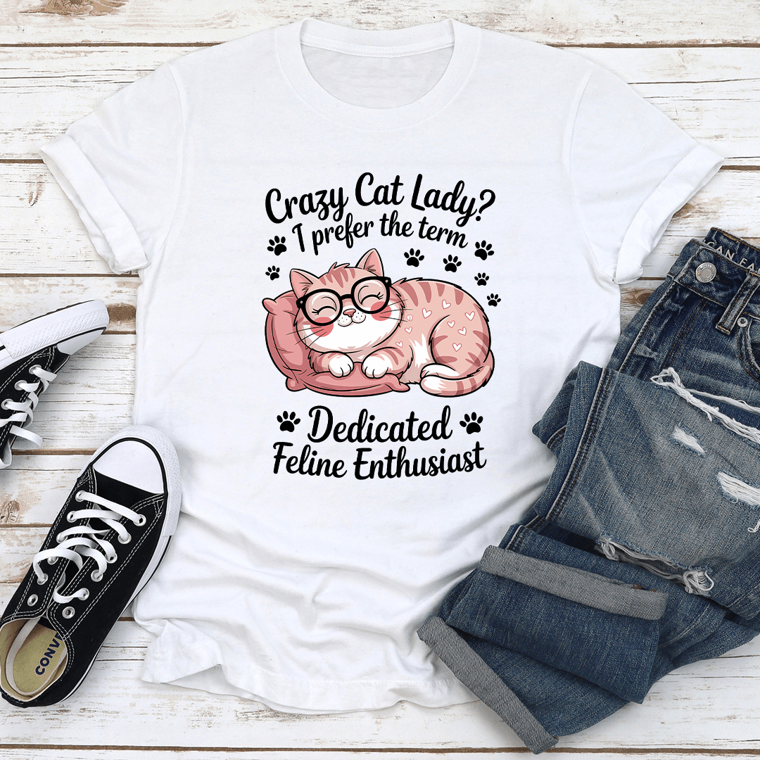 Crazy Cat Lady I Prefer The Term Dadicated Feline Enthusiast Tee