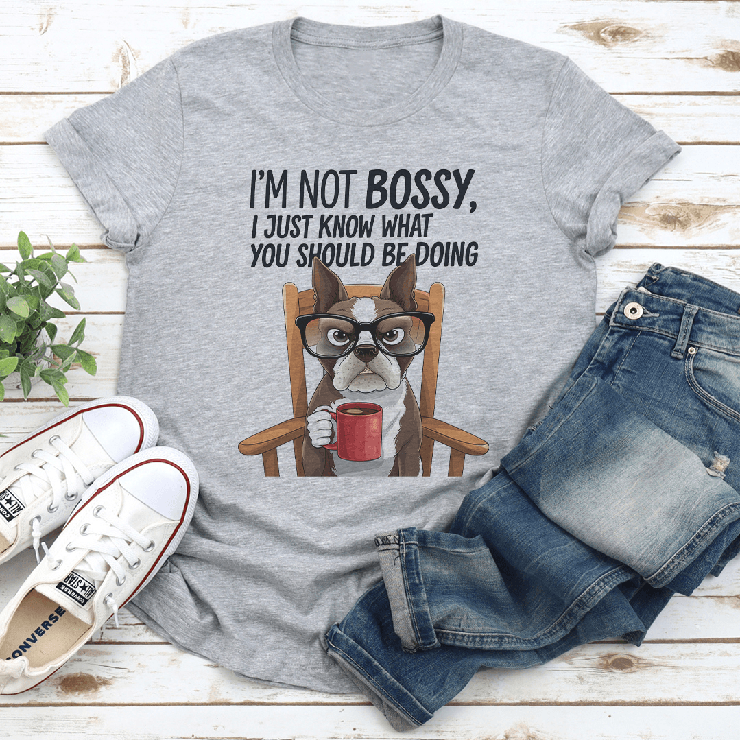 I'm Not Bossy I Just Know What You Should Be Doing Tee