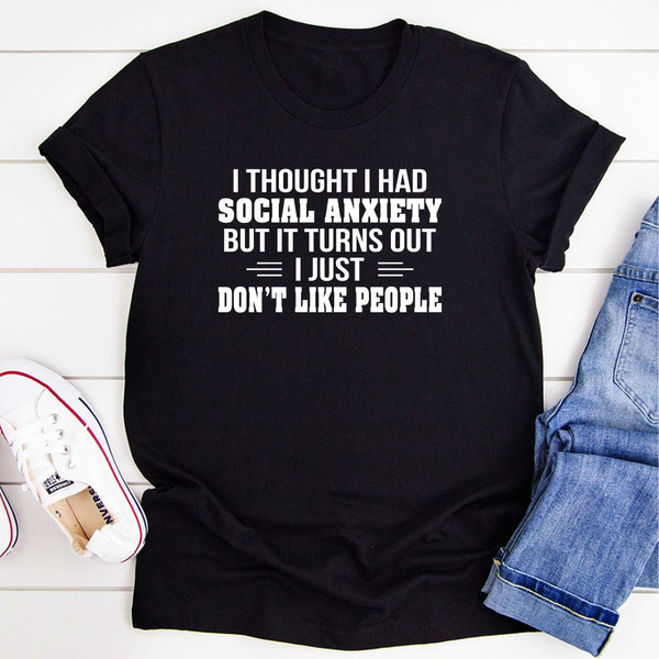 I Thought I Had Social Anxiety Turns Out I Just Don't Like People T-Shirt