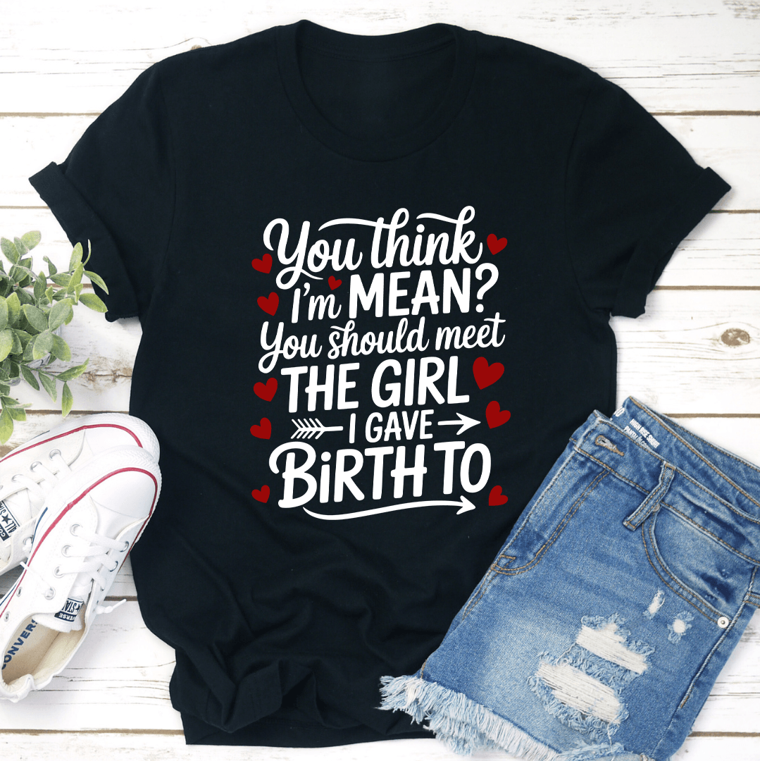 You Think I'm Mean You Should Meet The Girl Tee