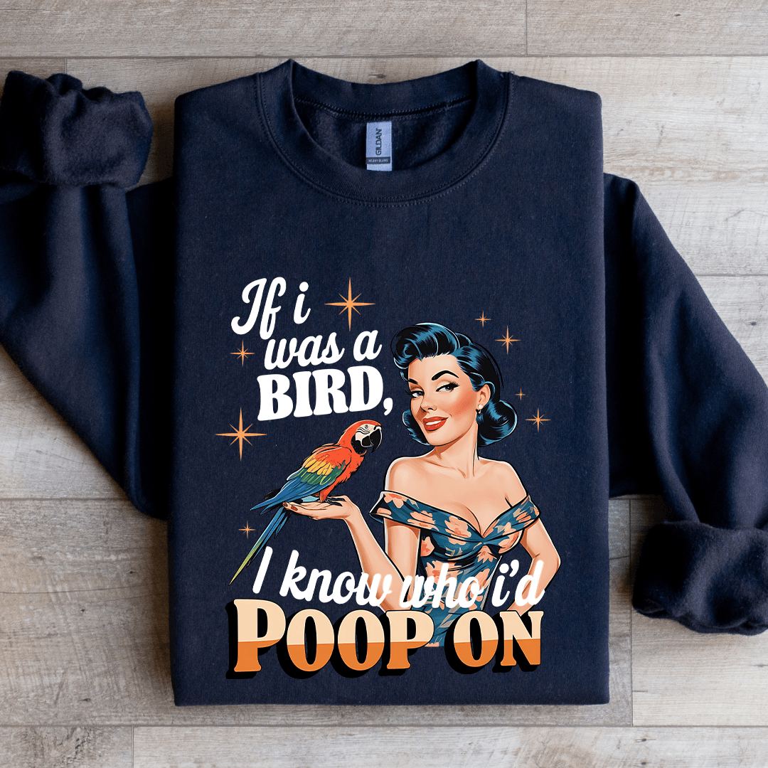 If I Was A Bird I Know Who I'd Poop On Sweatshirt