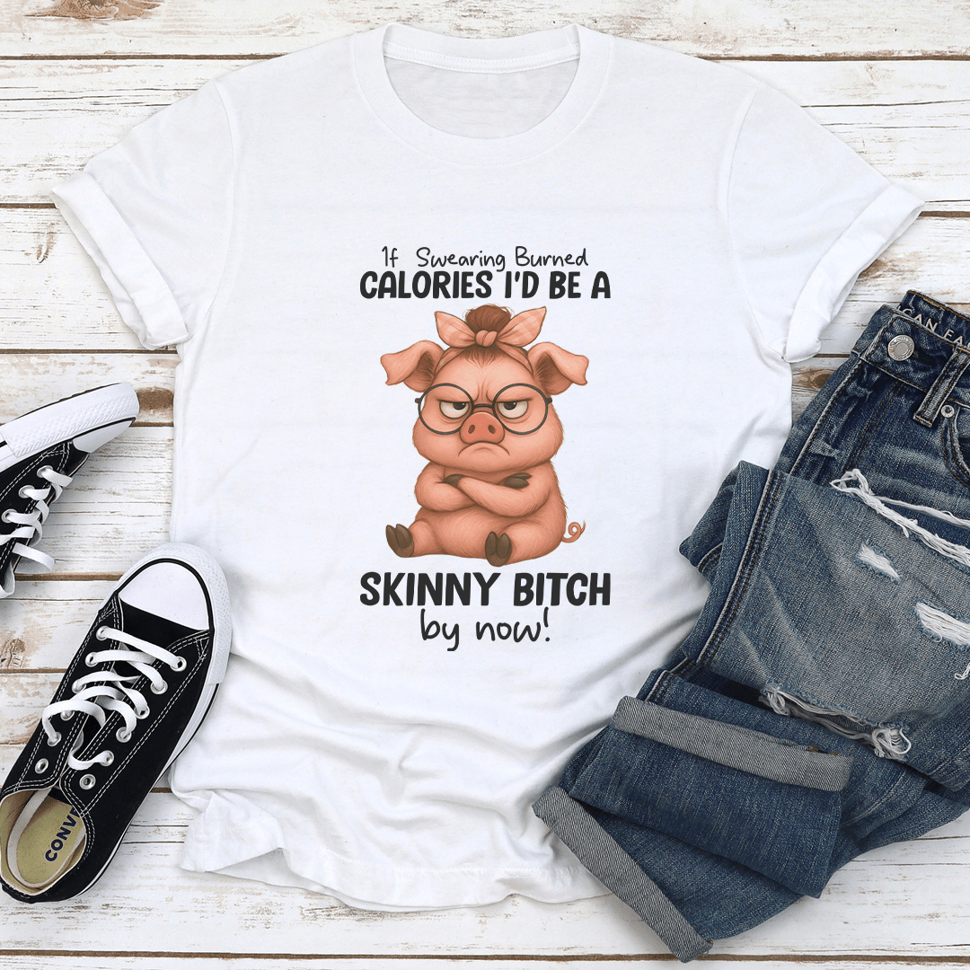 If Swearing Burned Calories I'd Be A Skinny B-tch By Now Tee