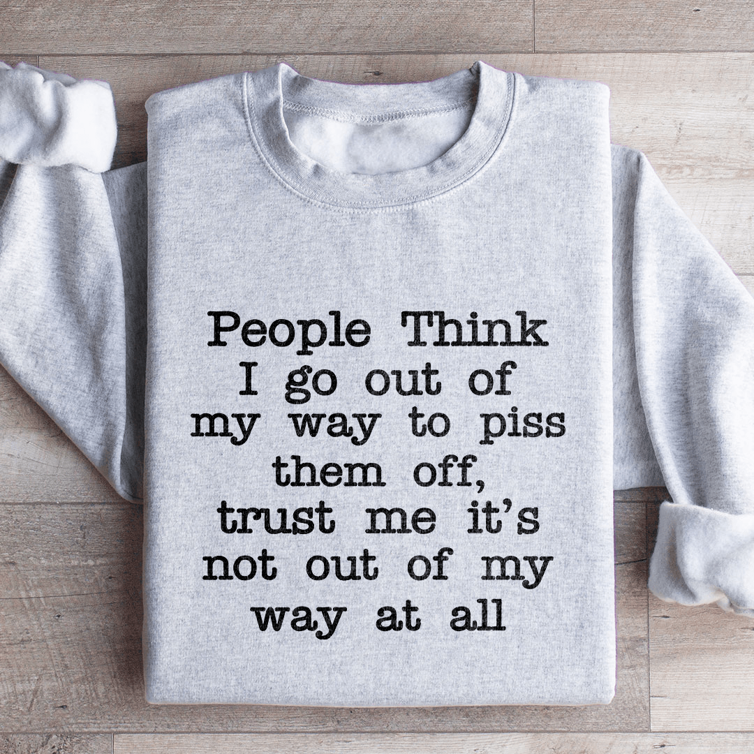 People Think I Go Out Of My Way To Piss Them Off Sweatshirt
