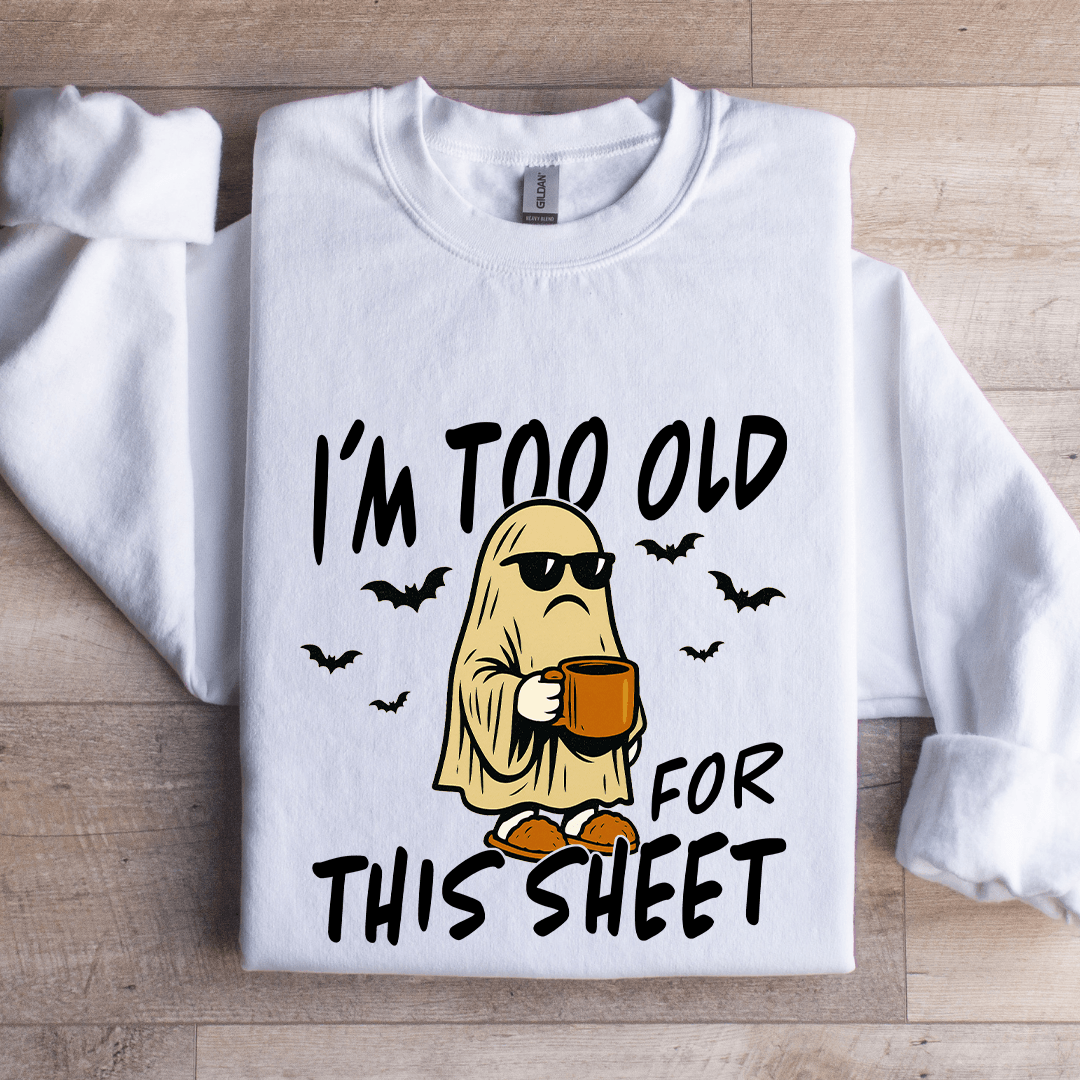 I'm Too Old For This Sheet Sweatshirt
