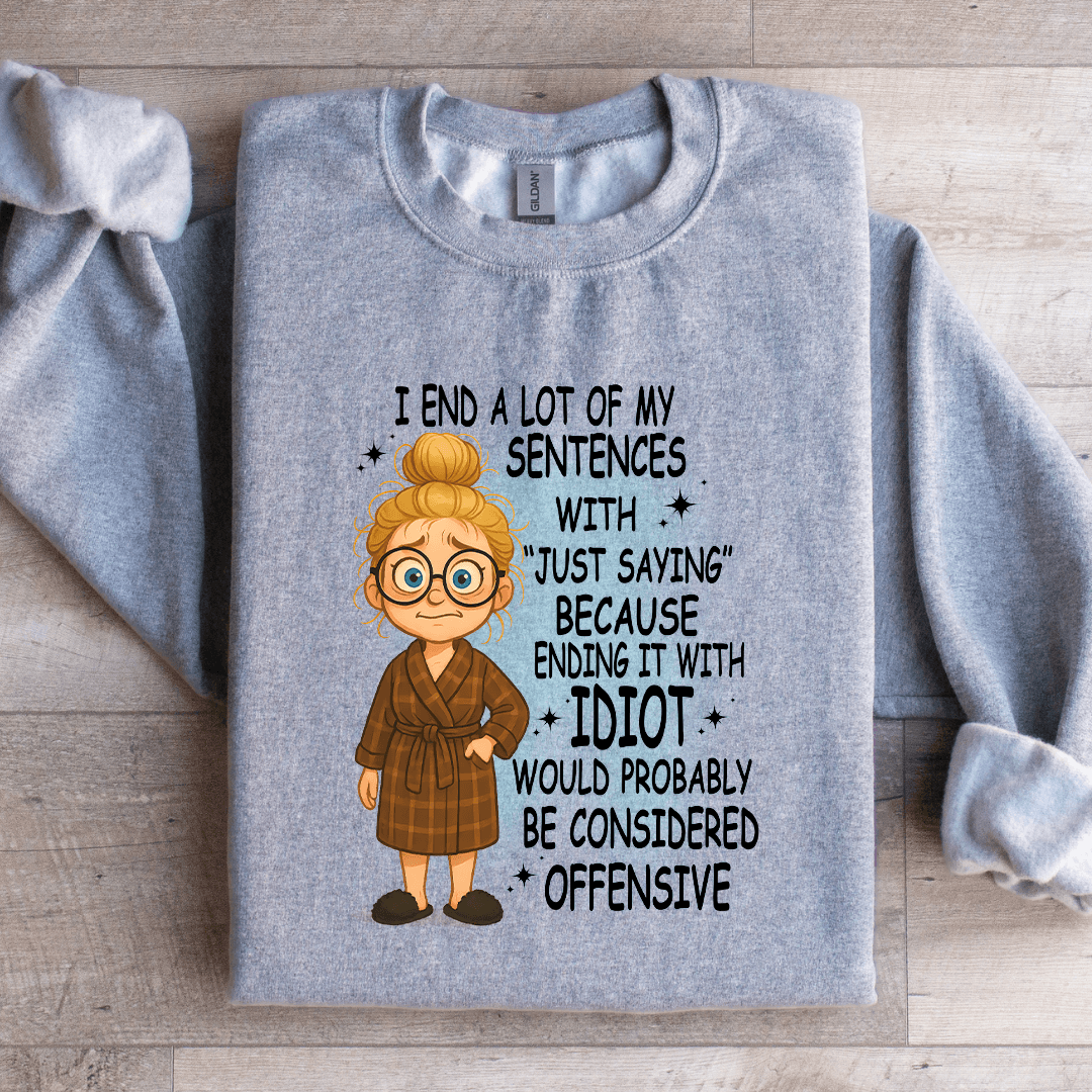 I End A Lot Of My Sentences With Just Saying Sweatshirt