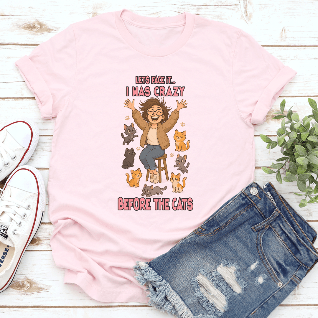Lets Face It i Was Crazy Before The Cats Tee